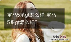 宝马5系gt怎么样 宝马5系gt怎么样?