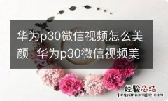 华为p30微信视频怎么美颜华为p30微信视频美颜方法