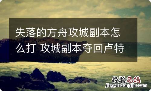 失落的方舟攻城副本怎么打 攻城副本夺回卢特兰玩法介绍