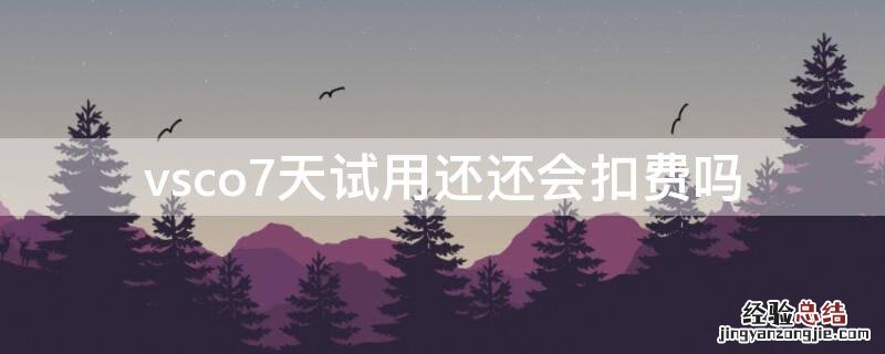 vsco7天试用还还会扣费吗 vsco开始使用7天免费