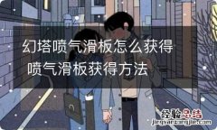 幻塔喷气滑板怎么获得 喷气滑板获得方法