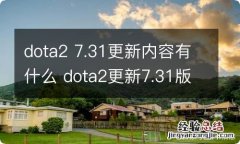 dota2 7.31更新内容有什么 dota2更新7.31版本内容一览