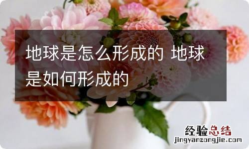 地球是怎么形成的 地球是如何形成的