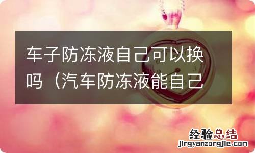 汽车防冻液能自己换吗 车子防冻液自己可以换吗