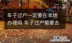 车子过户一定要在本地办理吗 车子过户需要去当地办理吗