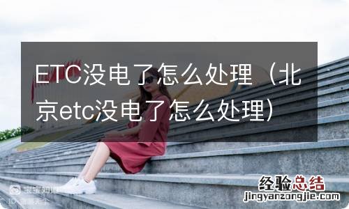 北京etc没电了怎么处理 ETC没电了怎么处理