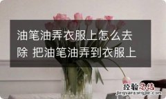 油笔油弄衣服上怎么去除 把油笔油弄到衣服上怎么才可以洗掉