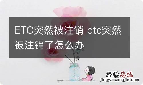 ETC突然被注销 etc突然被注销了怎么办