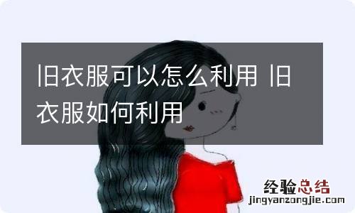 旧衣服可以怎么利用 旧衣服如何利用