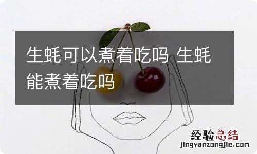 生蚝可以煮着吃吗 生蚝能煮着吃吗