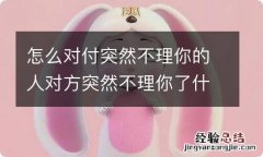 怎么对付突然不理你的人对方突然不理你了什么意思