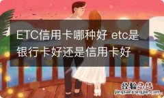 ETC信用卡哪种好 etc是银行卡好还是信用卡好