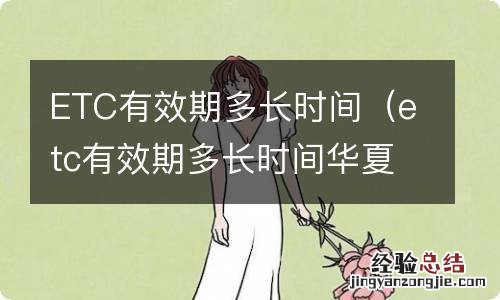 etc有效期多长时间华夏 ETC有效期多长时间
