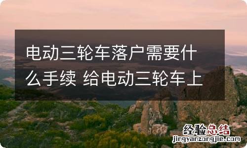 电动三轮车落户需要什么手续 给电动三轮车上牌照需要什么手续