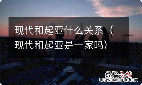 现代和起亚是一家吗 现代和起亚什么关系
