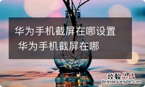 华为手机截屏在哪设置 华为手机截屏在哪