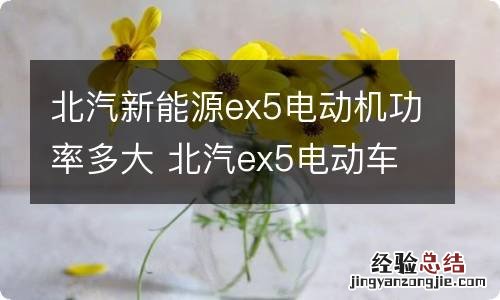 北汽新能源ex5电动机功率多大 北汽ex5电动车参数