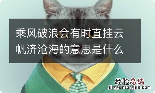 乘风破浪会有时直挂云帆济沧海的意思是什么意思 乘风破浪会有时直挂云帆济沧海的含义