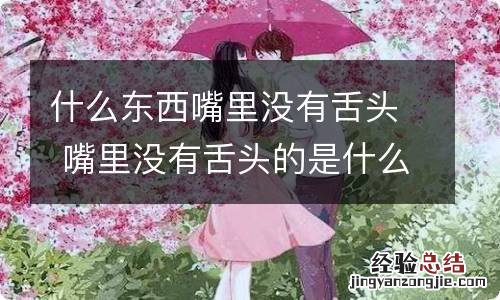 什么东西嘴里没有舌头 嘴里没有舌头的是什么