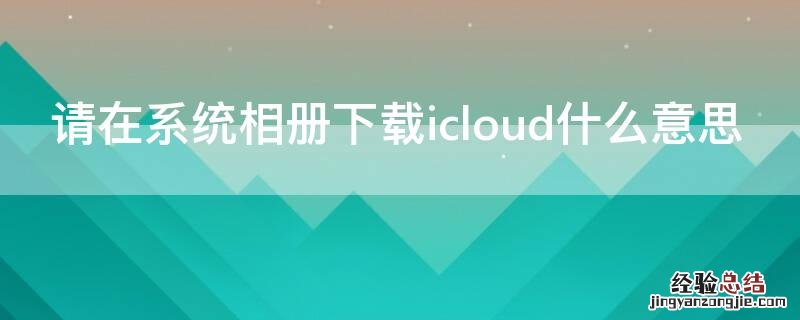 请在系统相册下载icloud什么意思