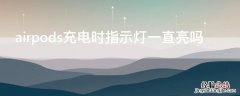 airpods充电时指示灯一直亮吗