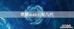 iPhonewatch有几代 iwatch共几代