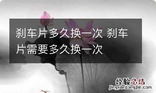 刹车片多久换一次 刹车片需要多久换一次