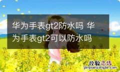 华为手表gt2防水吗 华为手表gt2可以防水吗