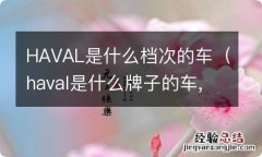 haval是什么牌子的车,什么价位 HAVAL是什么档次的车