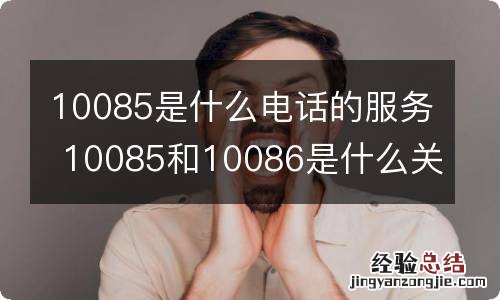 10085是什么电话的服务 10085和10086是什么关系