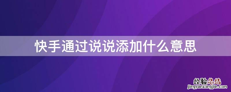 快手通过说说添加什么意思哦 快手通过说说添加什么意思