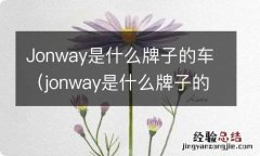 jonway是什么牌子的车怎么样 Jonway是什么牌子的车