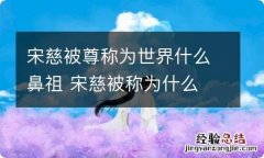 宋慈被尊称为世界什么鼻祖 宋慈被称为什么