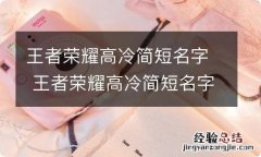 王者荣耀高冷简短名字 王者荣耀高冷简短名字有哪些