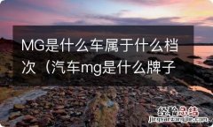 汽车mg是什么牌子的车 MG是什么车属于什么档次