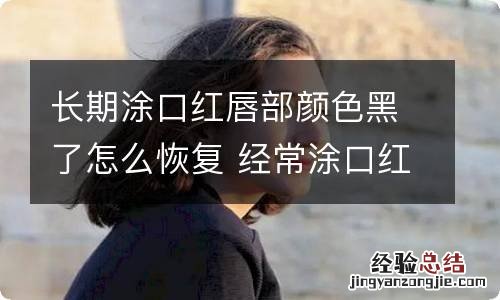 长期涂口红唇部颜色黑了怎么恢复 经常涂口红嘴唇变黑了怎么办