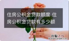 住房公积金贷款额度 住房公积金贷款有多少额度