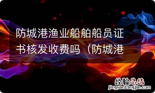 防城港船员换班 防城港渔业船舶船员证书核发收费吗