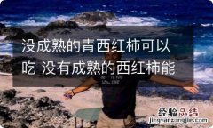 没成熟的青西红柿可以吃 没有成熟的西红柿能吃吗