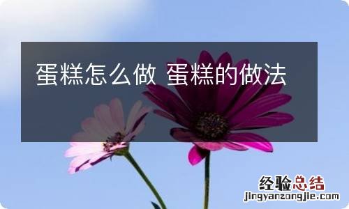 蛋糕怎么做 蛋糕的做法