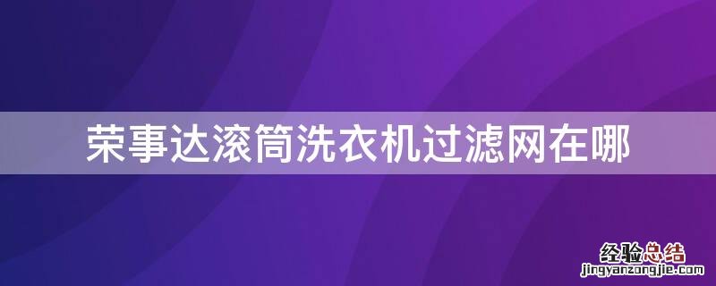 怎么用荣事达洗衣机 荣事达滚筒洗衣机过滤网在哪