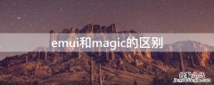 emui和magic的区别 emui跟magic什么区别