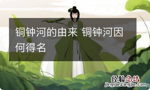 铜钟河的由来 铜钟河因何得名