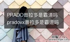 PRADO普拉多是霸道吗 pradovx普拉多是霸道吗