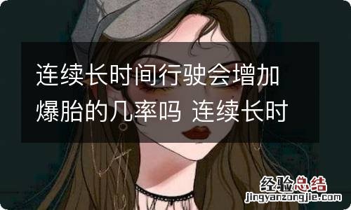 连续长时间行驶会增加爆胎的几率吗 连续长时间开车身体的反应