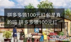 拼多多领100元红包是真的吗 拼多多领100元红包是不是真的