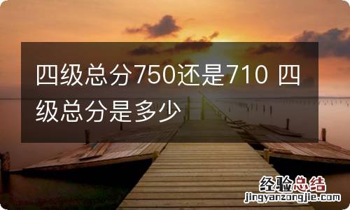 四级总分750还是710 四级总分是多少