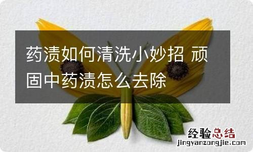 药渍如何清洗小妙招 顽固中药渍怎么去除