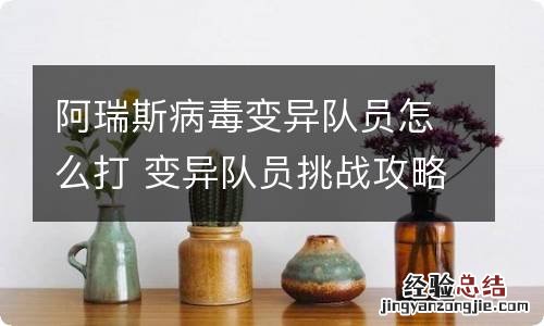 阿瑞斯病毒变异队员怎么打 变异队员挑战攻略