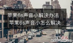 苹果6s声音小解决办法 苹果6s声音小怎么解决